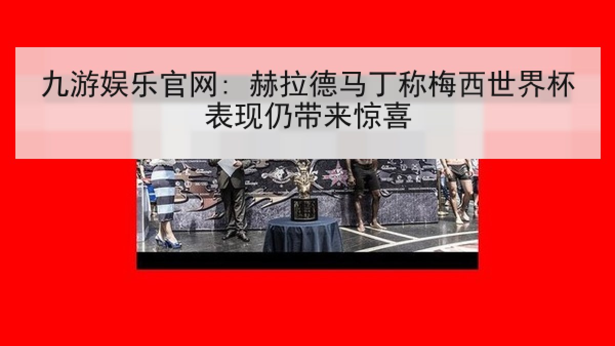 九游娱乐官网: 赫拉德马丁称梅西世界杯表现仍带来惊喜 九游娱乐官网: 赫拉德马丁称梅西世界杯表现仍带来惊喜