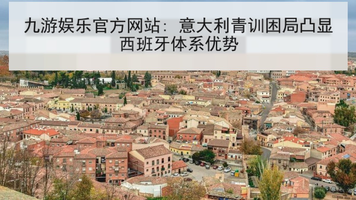 九游娱乐官方网站: 意大利青训困局凸显西班牙体系优势 九游娱乐官方网站: 意大利青训困局凸显西班牙体系优势