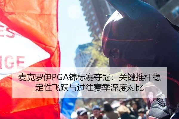 麦克罗伊PGA锦标赛夺冠：关键推杆稳定性飞跃与过往赛季深度对比