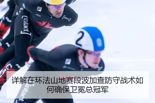 详解在环法山地赛段波加查防守战术如何确保卫冕总冠军