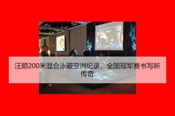汪顺200米混合泳破亚洲纪录，全国冠军赛书写新传奇