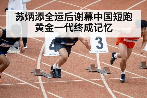 苏炳添全运后谢幕中国短跑黄金一代终成记忆