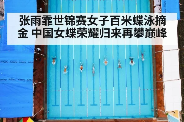 张雨霏世锦赛女子百米蝶泳摘金 中国女蝶荣耀归来再攀巅峰