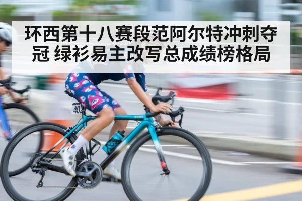环西第十八赛段范阿尔特冲刺夺冠 绿衫易主改写总成绩榜格局