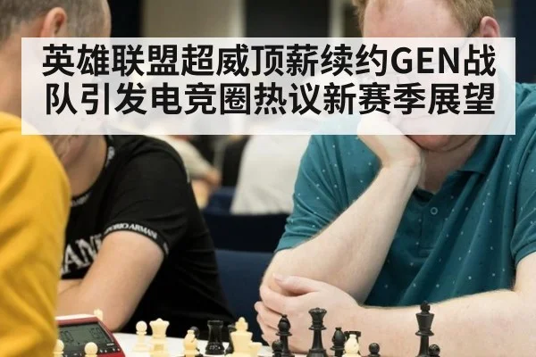英雄联盟超威顶薪续约GEN战队引发电竞圈热议新赛季展望