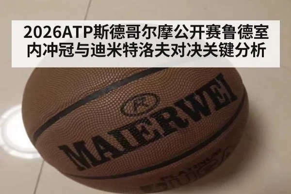 2026ATP斯德哥尔摩公开赛鲁德室内冲冠与迪米特洛夫对决关键分析